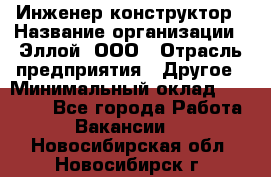 Инженер-конструктор › Название организации ­ Эллой, ООО › Отрасль предприятия ­ Другое › Минимальный оклад ­ 25 000 - Все города Работа » Вакансии   . Новосибирская обл.,Новосибирск г.